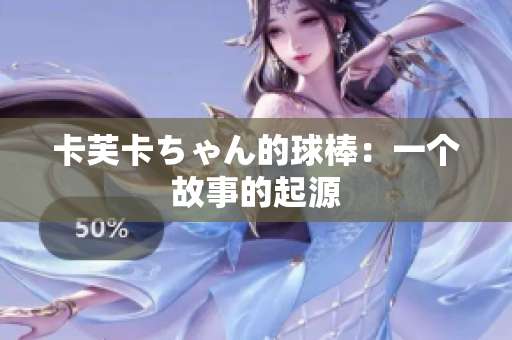 卡芙卡ちゃん的球棒：一个故事的起源