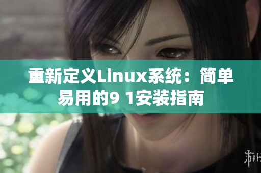 重新定义Linux系统：简单易用的9 1安装指南