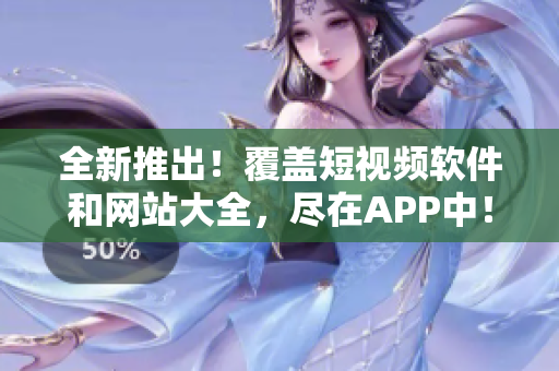 全新推出！覆盖短视频软件和网站大全，尽在APP中！