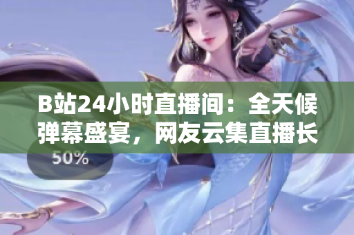 B站24小时直播间：全天候弹幕盛宴，网友云集直播长廊