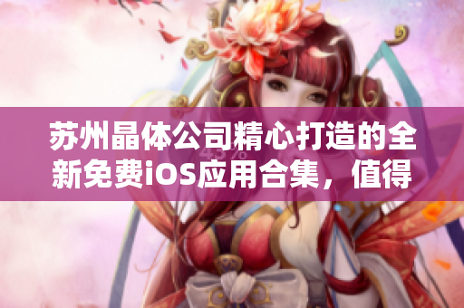 苏州晶体公司精心打造的全新免费iOS应用合集，值得收藏！