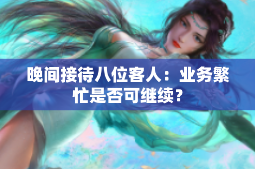 晚间接待八位客人：业务繁忙是否可继续？