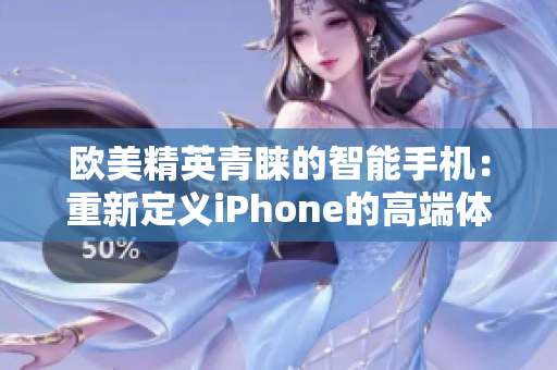 欧美精英青睐的智能手机：重新定义iPhone的高端体验