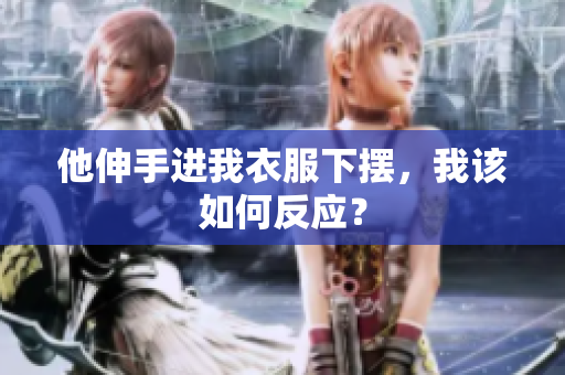 他伸手进我衣服下摆，我该如何反应？