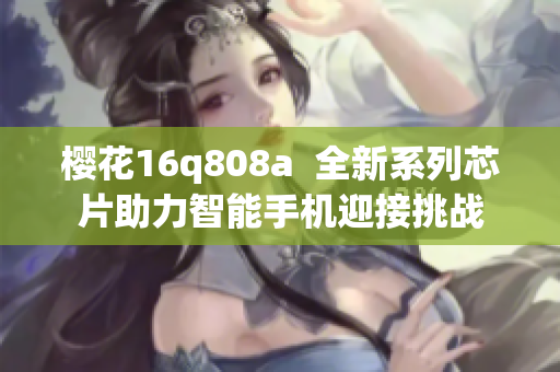樱花16q808a  全新系列芯片助力智能手机迎接挑战