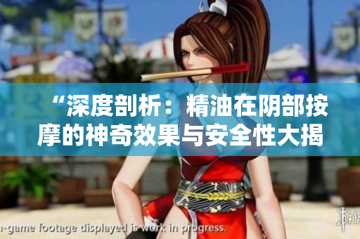 “深度剖析：精油在阴部按摩的神奇效果与安全性大揭秘”