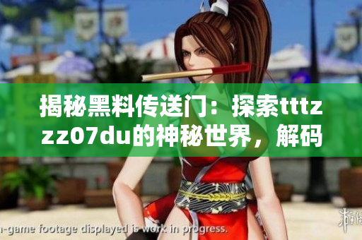 揭秘黑料传送门：探索tttzzz07du的神秘世界，解码其背后的故事与秘密