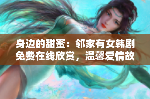 身边的甜蜜：邻家有女韩剧免费在线欣赏，温馨爱情故事触手可及！