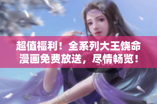 超值福利！全系列大王饶命漫画免费放送，尽情畅览！