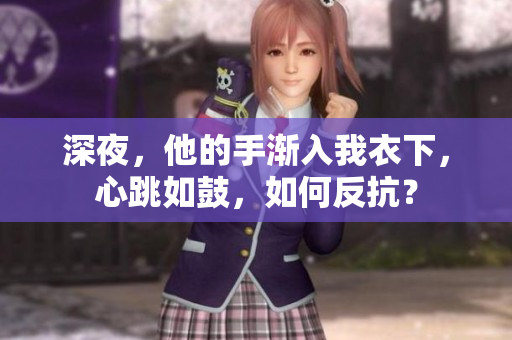 深夜，他的手渐入我衣下，心跳如鼓，如何反抗？