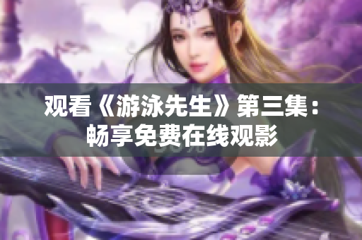 观看《游泳先生》第三集：畅享免费在线观影