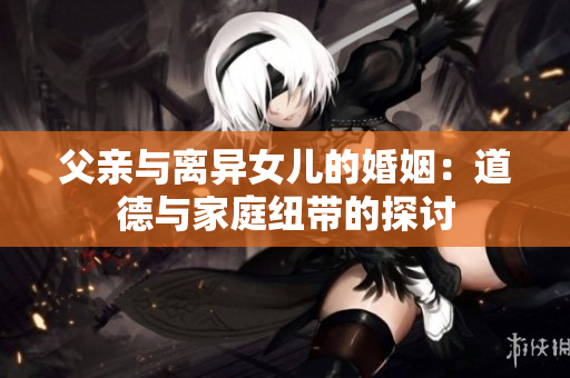 父亲与离异女儿的婚姻：道德与家庭纽带的探讨