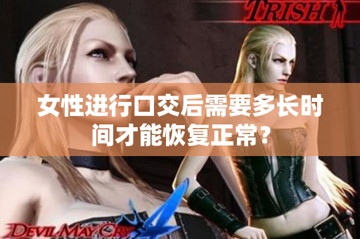 女性进行口交后需要多长时间才能恢复正常？