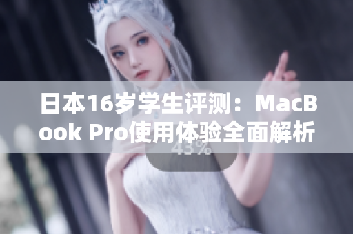 日本16岁学生评测：MacBook Pro使用体验全面解析