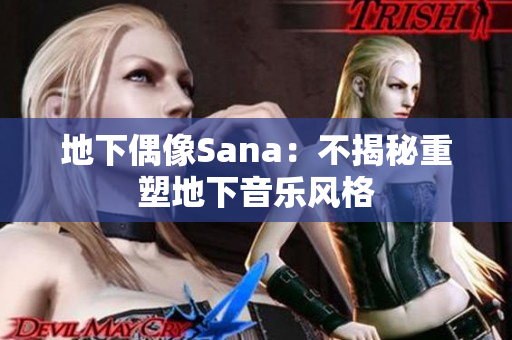 地下偶像Sana：不揭秘重塑地下音乐风格