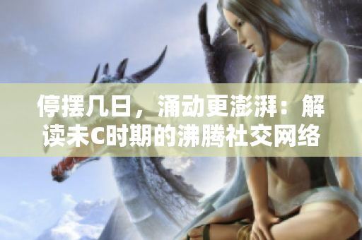 停摆几日，涌动更澎湃：解读未C时期的沸腾社交网络