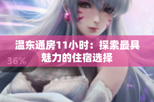温东通房11小时：探索最具魅力的住宿选择