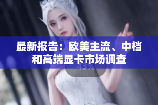 最新报告：欧美主流、中档和高端显卡市场调查