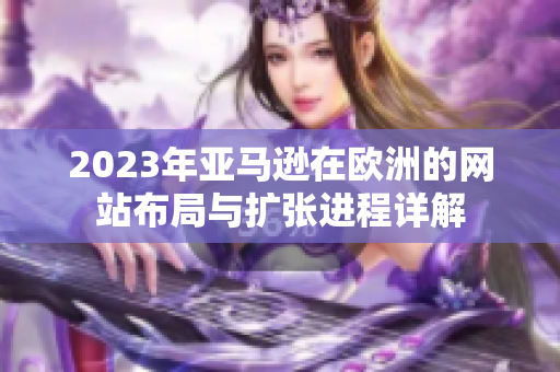2023年亚马逊在欧洲的网站布局与扩张进程详解