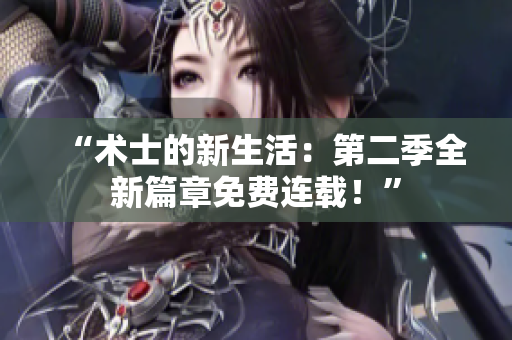 “术士的新生活：第二季全新篇章免费连载！”