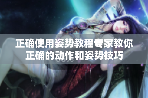 正确使用姿势教程专家教你正确的动作和姿势技巧