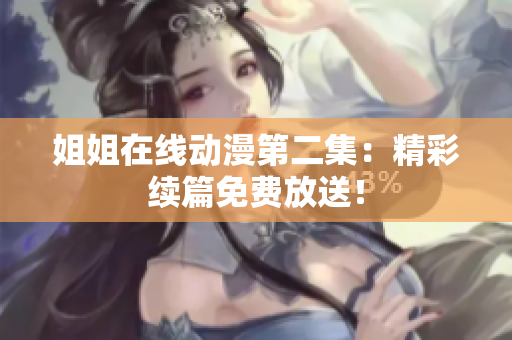 姐姐在线动漫第二集：精彩续篇免费放送！