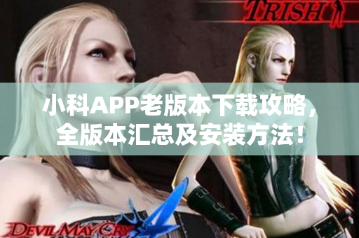 小科APP老版本下载攻略，全版本汇总及安装方法！
