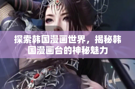 探索韩国漫画世界，揭秘韩国漫画台的神秘魅力