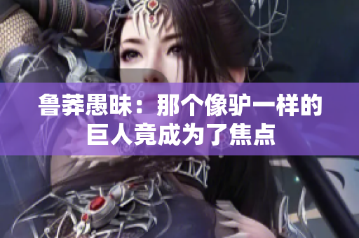 鲁莽愚昧：那个像驴一样的巨人竟成为了焦点