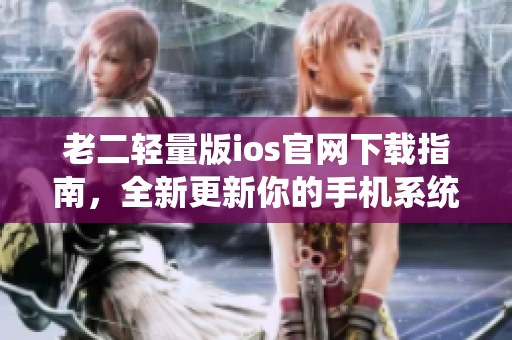 老二轻量版ios官网下载指南，全新更新你的手机系统!