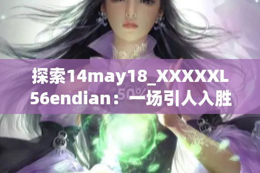 探索14may18_XXXXXL56endian：一场引人入胜的技术之旅