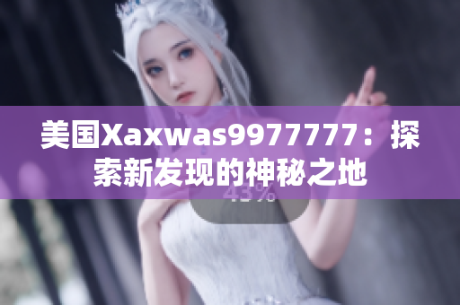 美国Xaxwas9977777：探索新发现的神秘之地
