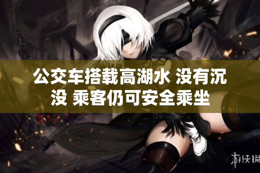 公交车搭载高湖水 没有沉没 乘客仍可安全乘坐