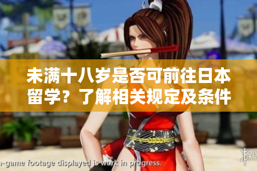未满十八岁是否可前往日本留学？了解相关规定及条件