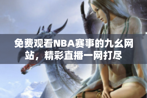 免费观看NBA赛事的九幺网站，精彩直播一网打尽