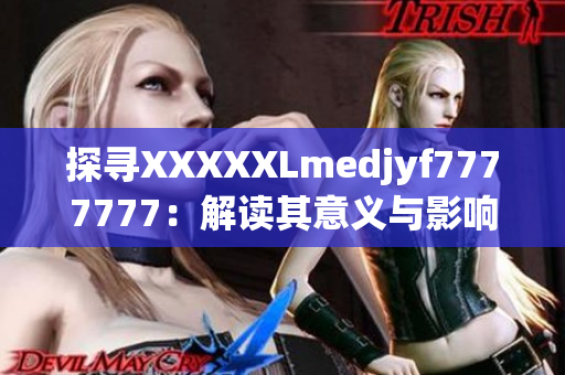 探寻XXXXXLmedjyf7777777：解读其意义与影响