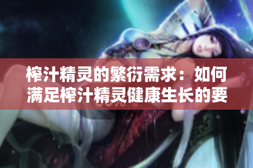 榨汁精灵的繁衍需求：如何满足榨汁精灵健康生长的要求