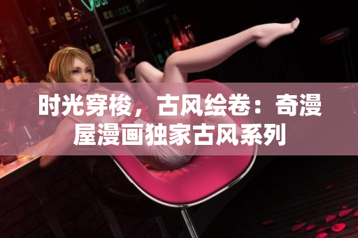 时光穿梭，古风绘卷：奇漫屋漫画独家古风系列