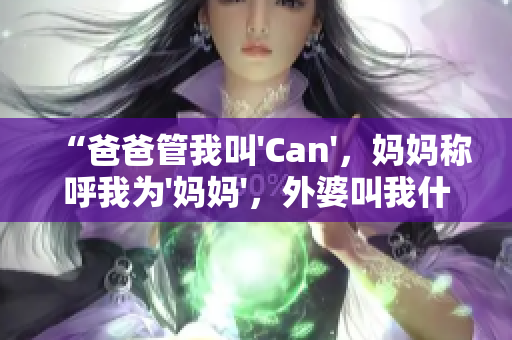 “爸爸管我叫'Can'，妈妈称呼我为'妈妈'，外婆叫我什么？”