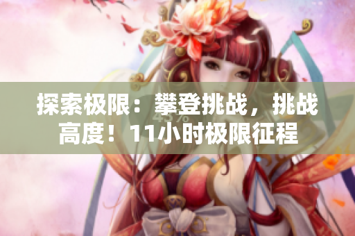 探索极限：攀登挑战，挑战高度！11小时极限征程