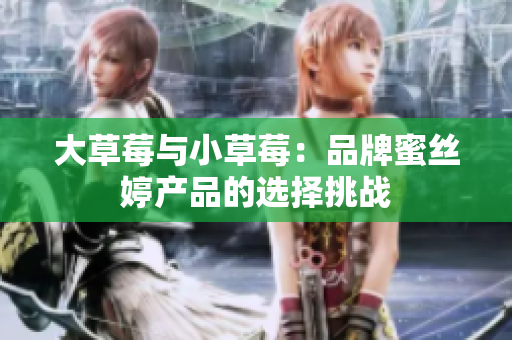 大草莓与小草莓：品牌蜜丝婷产品的选择挑战
