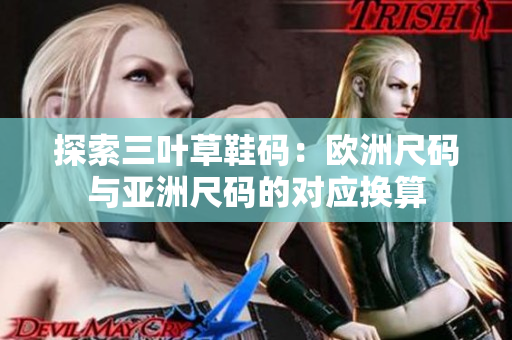 探索三叶草鞋码：欧洲尺码与亚洲尺码的对应换算