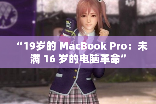 “19岁的 MacBook Pro：未满 16 岁的电脑革命”
