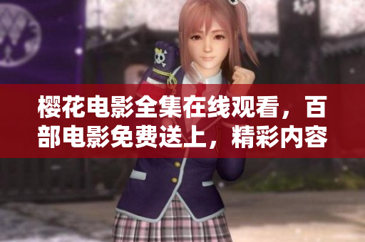 樱花电影全集在线观看，百部电影免费送上，精彩内容尽收眼底
