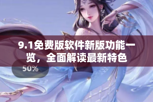 9.1免费版软件新版功能一览，全面解读最新特色