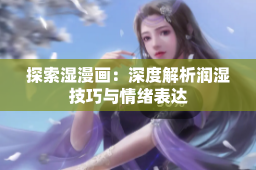 探索湿漫画：深度解析润湿技巧与情绪表达
