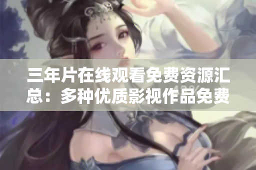 三年片在线观看免费资源汇总：多种优质影视作品免费在线观看列表