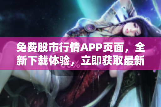 免费股市行情APP页面，全新下载体验，立即获取最新行情数据