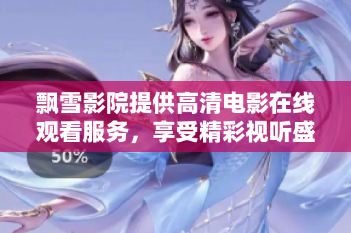 飘雪影院提供高清电影在线观看服务，享受精彩视听盛宴