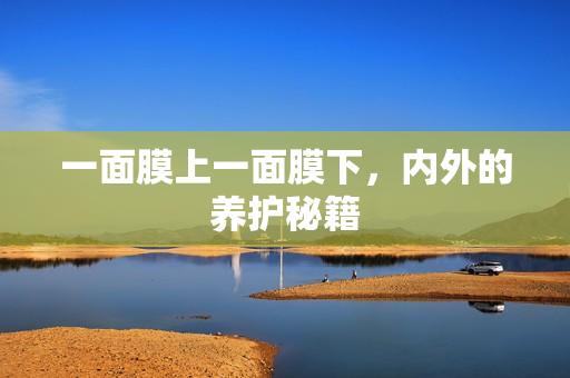 一面膜上一面膜下，内外的养护秘籍